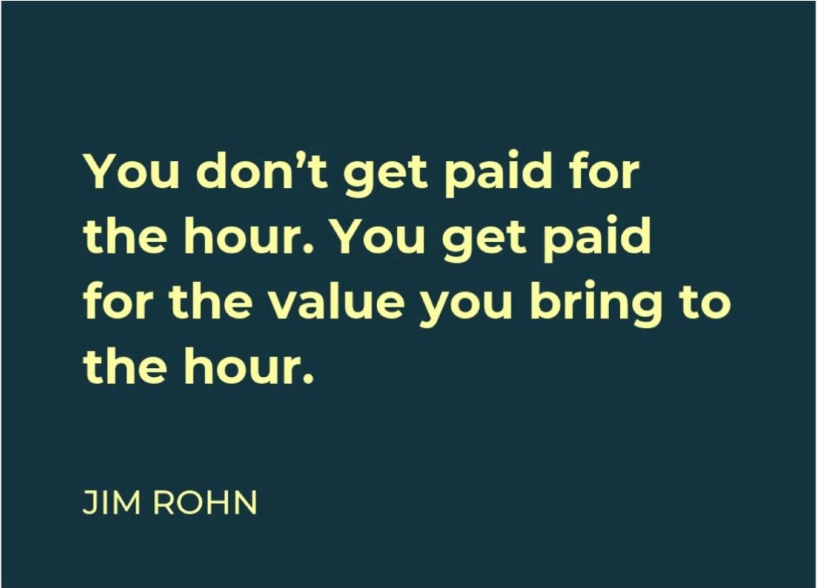 Dark teal quote card reading 'You don't get paid for the hour. You get paid for the value you bring to the hour.' attributed to Jim Rohn.